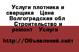 Услуги плотника.и сварщика › Цена ­ 500 - Волгоградская обл. Строительство и ремонт » Услуги   